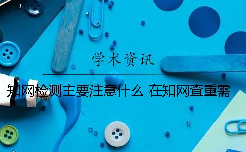 学术检测主要注意什么？ 在学术查重需要注意什么