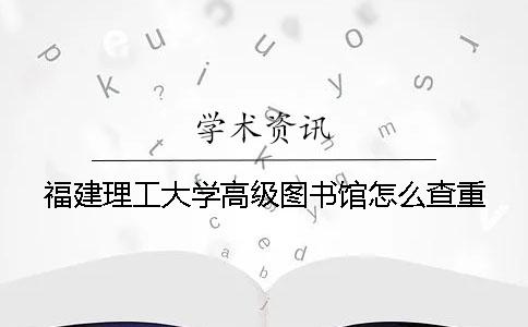 福建理工大学高级图书馆怎么查重