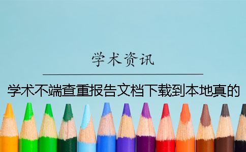 学术不端查重报告文档下载到本地真的和假冒的验证建议验证几次