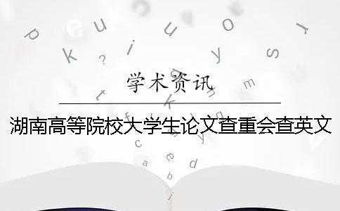 湖南高等院校大学生论文查重会查英文文献吗？