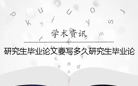 研究生毕业论文要写多久研究生毕业论文难不难