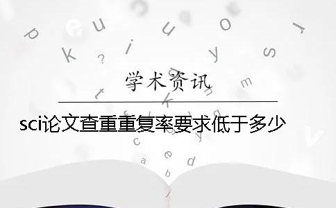 sci论文查重重复率要求低于多少？