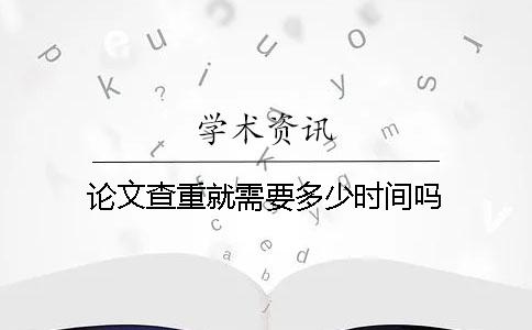 论文查重就需要多少时间吗