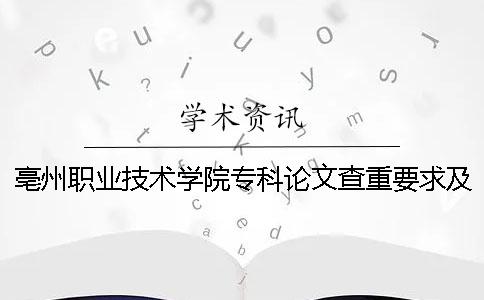 亳州职业技术学院专科论文查重要求及重复率 亳州职业技术学院是本科还是专科