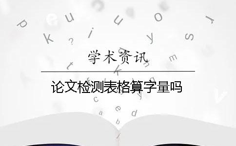 论文检测表格算字量吗