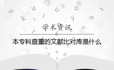 本专科查重的文献比对库是什么