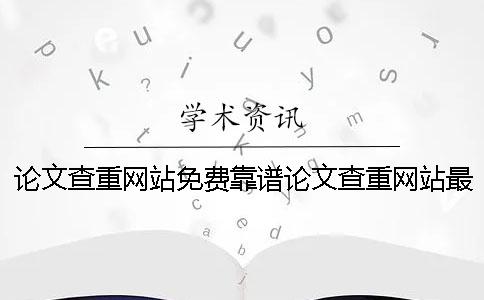 论文查重网站免费靠谱论文查重网站最好
