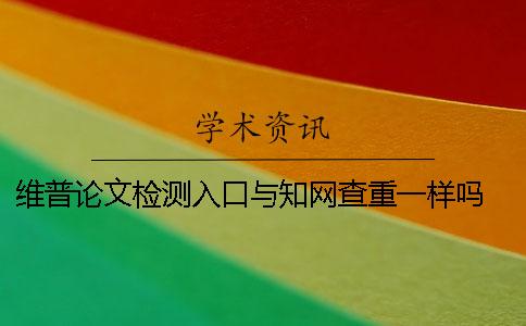 维普论文检测入口与学术查重一样吗？ 学术论文检测入口在哪