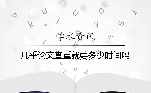 几乎论文查重就要多少时间吗