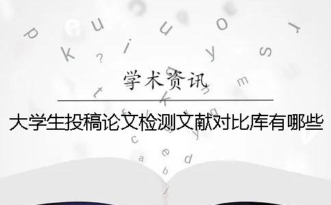 大学生投稿论文检测文献对比库有哪些个