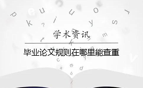 毕业论文规则在哪里能查重