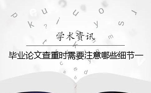 毕业论文查重时需要注意哪些细节？一