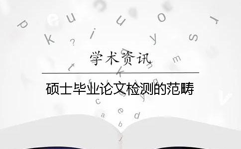 硕士毕业论文检测的范畴