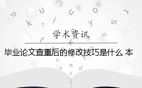 毕业论文查重后的修改技巧是什么？ 本科毕业论文查重后还能修改吗