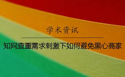 学术查重需求刺激下如何避免黑心商家以次充好