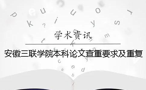 安徽三联学院本科论文查重要求及重复率一