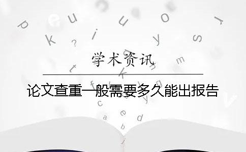 论文查重一般需要多久能出报告？