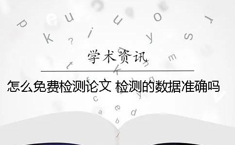 怎么免费检测论文 检测的数据准确吗
