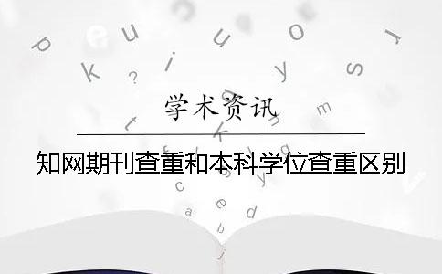 学术期刊查重和本科学位查重区别