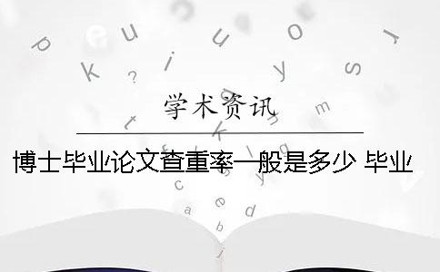 博士毕业论文查重率一般是多少 毕业论文查重率不能超过多少