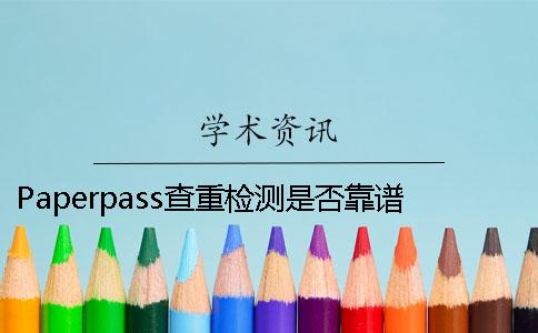 Paperpass查重检测是否靠谱 paperpass晚上11点之后还可以查重吗