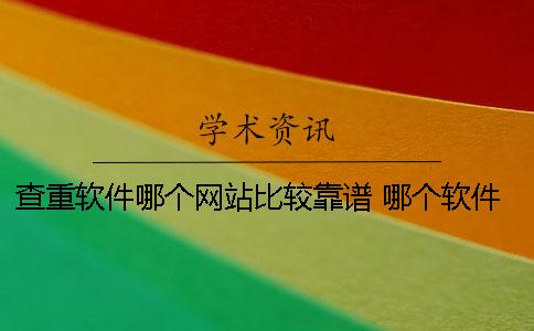 查重软件哪个网站比较靠谱 哪个软件查重率最低最不严格