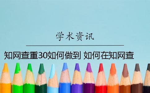 学术查重30如何做到？ 如何在学术查东西