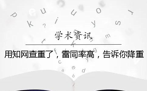 用学术查重了，雷同率高，告诉你降重？