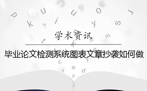 毕业论文检测系统图表文章抄袭如何做