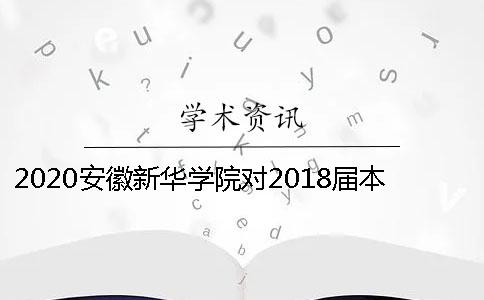 2020安徽新华学院对2018届本科毕业设计（论文）进行重复率检测的通知