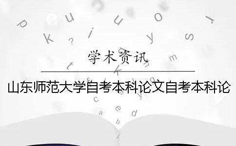 山东师范大学自考本科论文自考本科论文好写吗 山东师范大学自考本科论文成绩查询