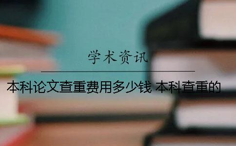 本科论文查重费用多少钱？ 本科查重的论文和提交的可以不一样吗
