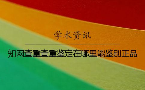 学术查重查重鉴定在哪里能鉴别正品