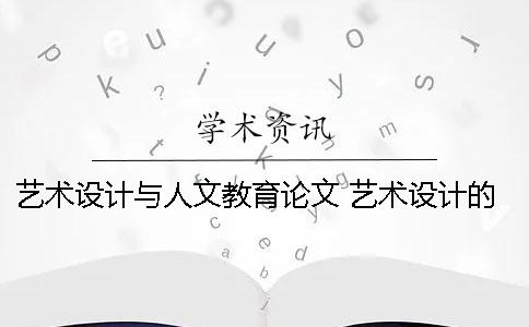 艺术设计与人文教育论文 艺术设计的论文哪方面比较好写