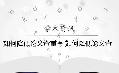 如何降低论文查重率 如何降低论文查重率维普