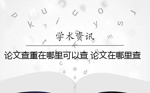 论文查重在哪里可以查？ 论文在哪里查重比较靠谱
