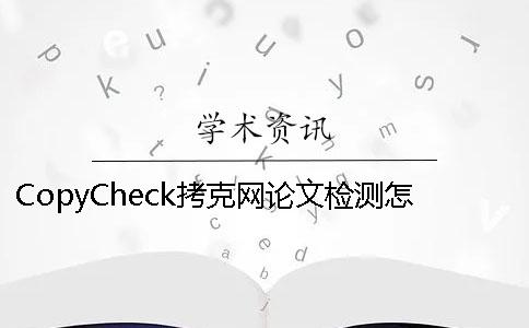 CopyCheck拷克网论文检测怎么样