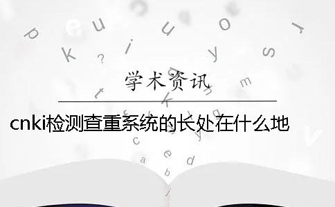 cnki检测查重系统的长处在什么地方？