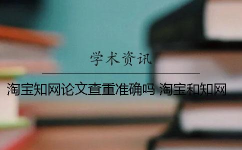 淘宝学术论文查重准确吗？ 淘宝和学术查重是一个结果吗