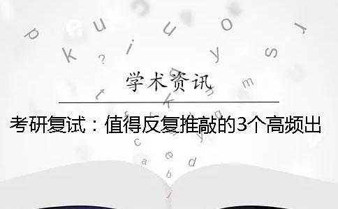 考研复试：值得反复推敲的3个高频出现的复试考题