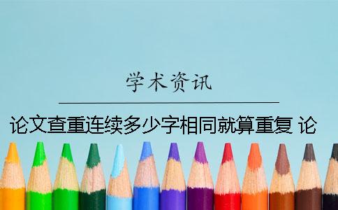 论文查重连续多少字相同就算重复？ 论文查重连续多少个字