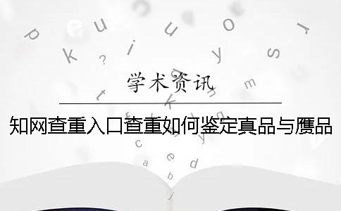 学术查重入口查重如何鉴定真品与赝品的？