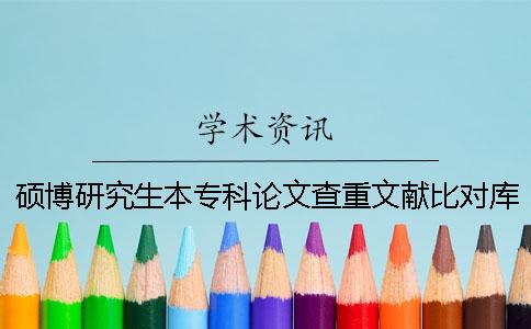 硕博研究生本专科论文查重文献比对库含有了哪些个