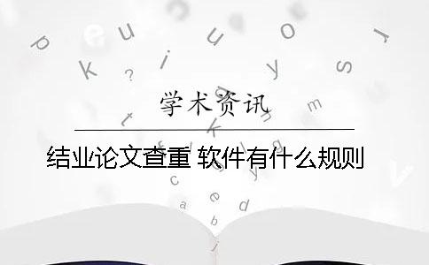结业论文查重 软件有什么规则