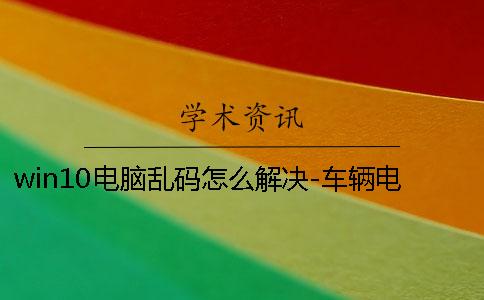 win10电脑乱码怎么解决-车辆电脑乱码怎么解决