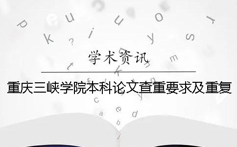 重庆三峡学院本科论文查重要求及重复率 重庆三峡学院论文查重率多少