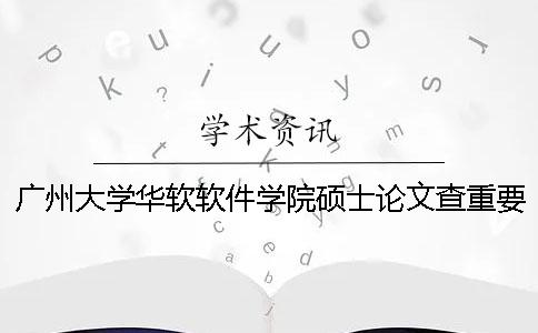广州大学华软软件学院硕士论文查重要求及重复率一