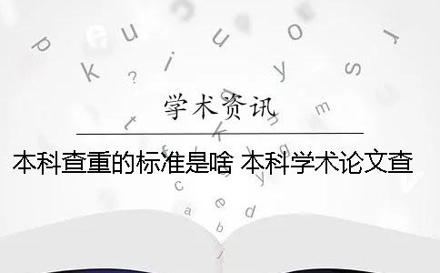 本科查重的标准是啥？ 本科学术论文查重标准