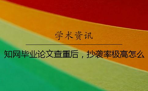 学术毕业论文查重后，抄袭率极高怎么办？