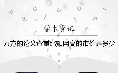 万方的论文查重比学术高的市价是多少